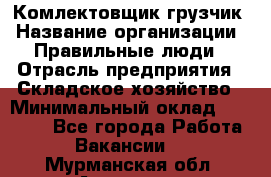 Комлектовщик-грузчик › Название организации ­ Правильные люди › Отрасль предприятия ­ Складское хозяйство › Минимальный оклад ­ 24 000 - Все города Работа » Вакансии   . Мурманская обл.,Апатиты г.